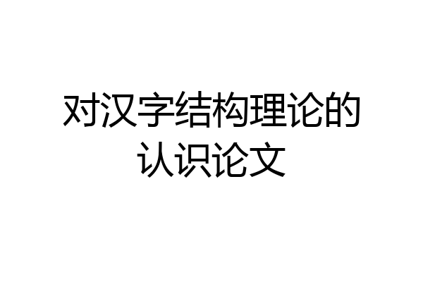 对汉字结构理论的认识论文