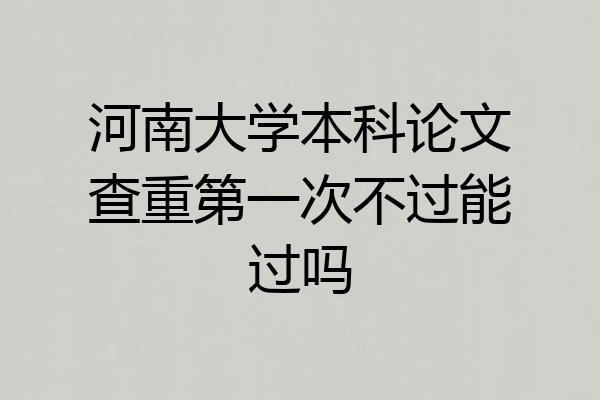 河南大学本科论文查重第一次不过能过吗