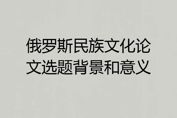 俄罗斯民族文化论文选题背景和意义