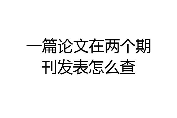 一篇论文在两个期刊发表怎么查