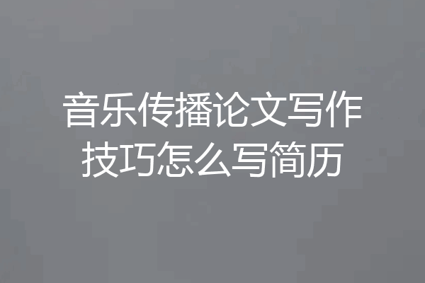 音乐传播论文写作技巧怎么写简历