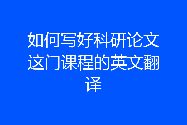 如何写好科研论文这门课程的英文翻译