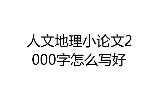 人文地理小论文2000字怎么写好