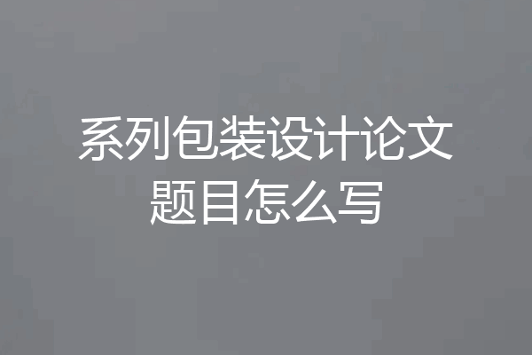 系列包装设计论文题目怎么写