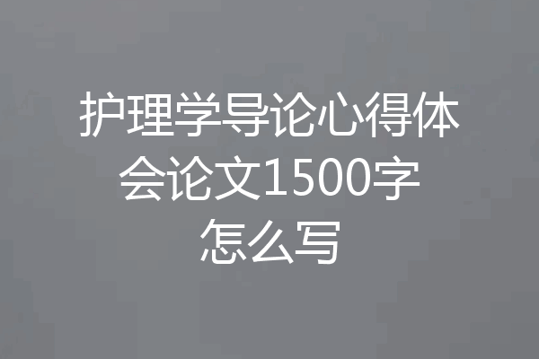 护理学导论心得体会论文1500字怎么写