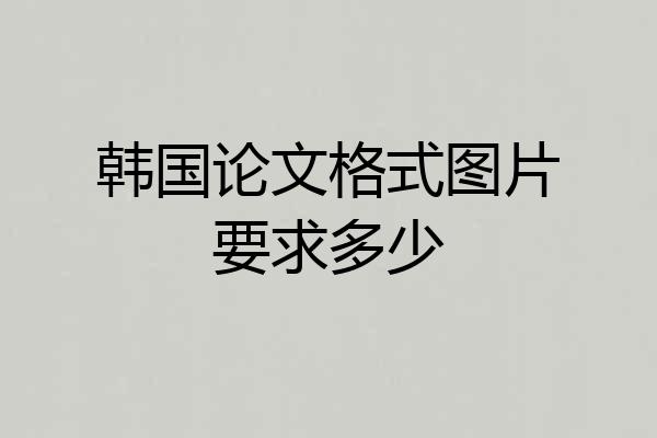 韩国论文格式图片要求多少