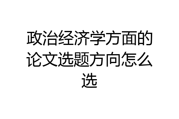 政治经济学方面的论文选题方向怎么选