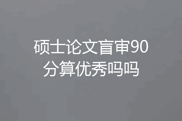 硕士论文盲审90分算优秀吗吗