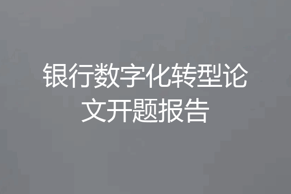 银行数字化转型论文开题报告