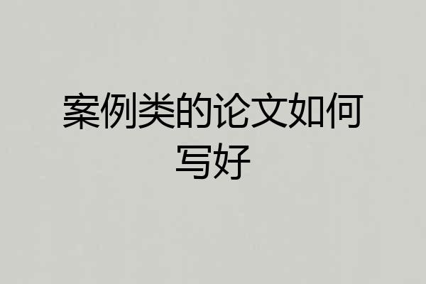 案例类的论文如何写好