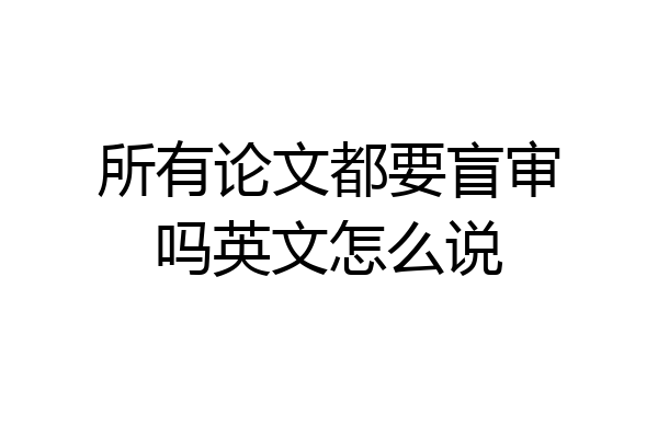 所有论文都要盲审吗英文怎么说