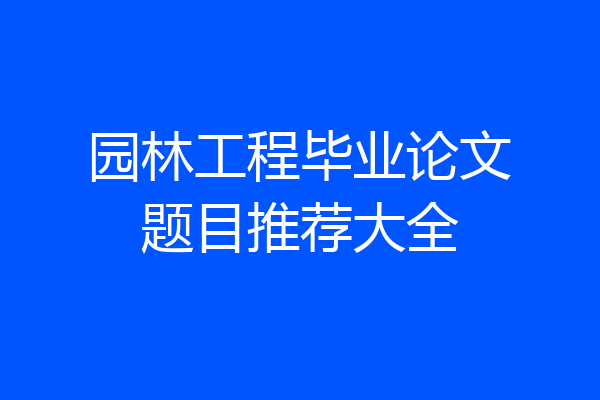 园林工程毕业论文题目推荐大全