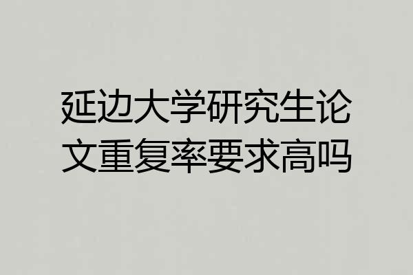 延边大学研究生论文重复率要求高吗