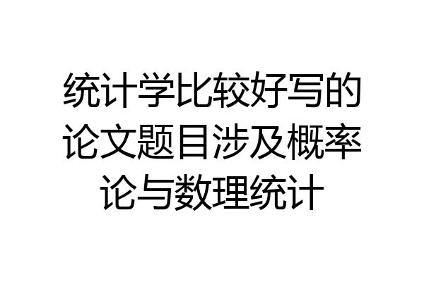 统计学比较好写的论文题目涉及概率论与数理统计