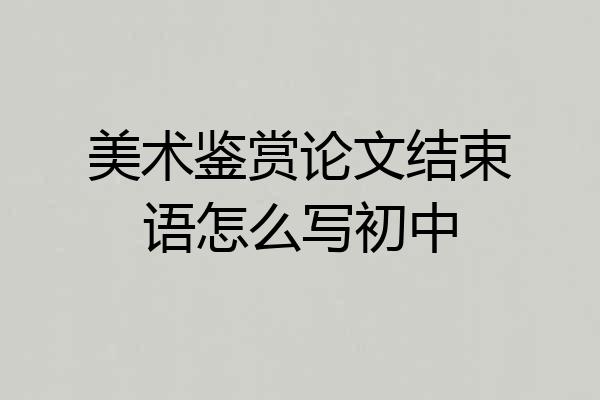 美术鉴赏论文结束语怎么写初中