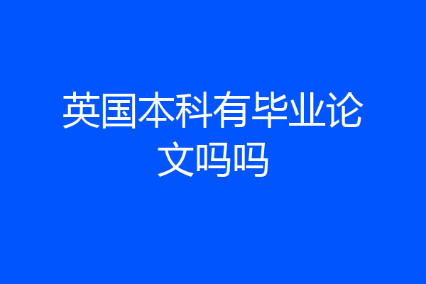 英国本科有毕业论文吗吗