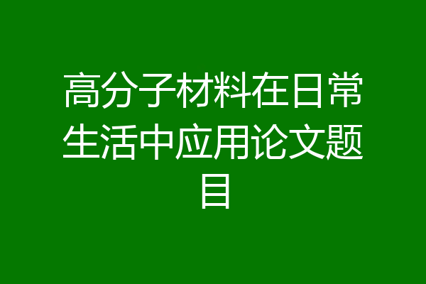 高分子材料在日常生活中应用论文题目