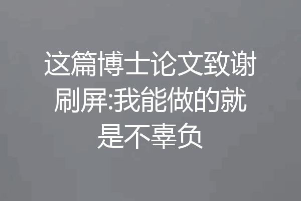 这篇博士论文致谢刷屏:我能做的就是不辜负