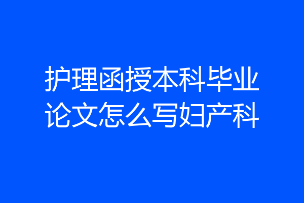 护理函授本科毕业论文怎么写妇产科