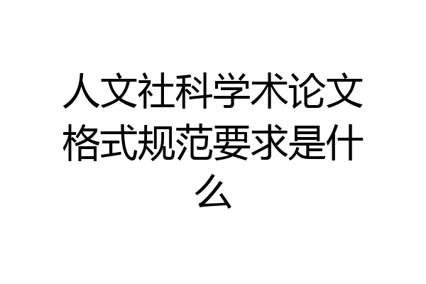 人文社科学术论文格式规范要求是什么