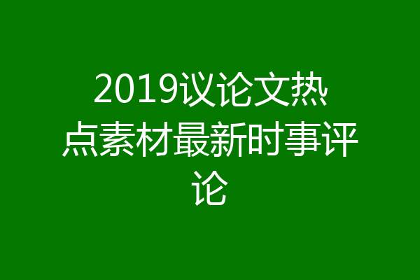 2019议论文热点素材最新时事评论