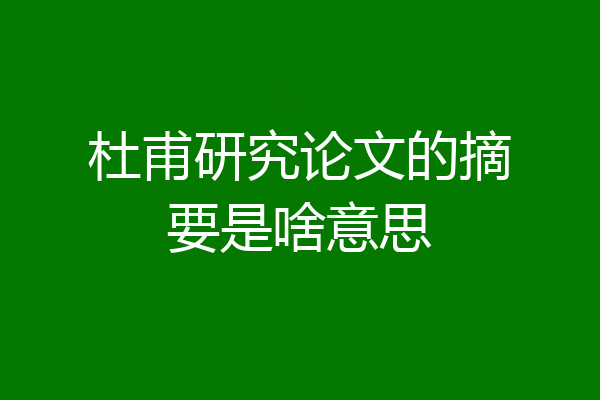 杜甫研究论文的摘要是啥意思