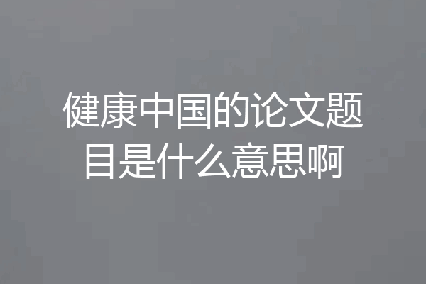 健康中国的论文题目是什么意思啊