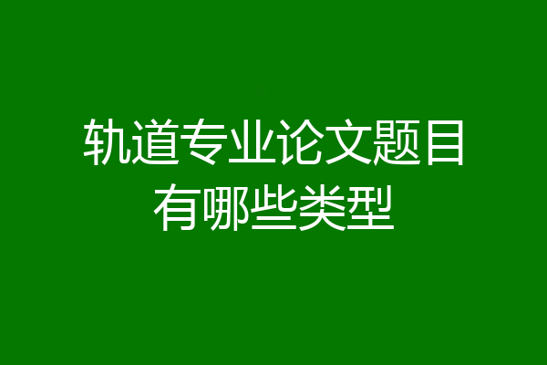 轨道专业论文题目有哪些类型