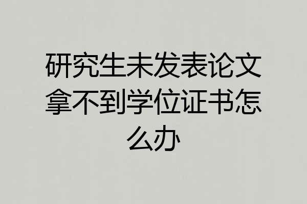 研究生未发表论文拿不到学位证书怎么办