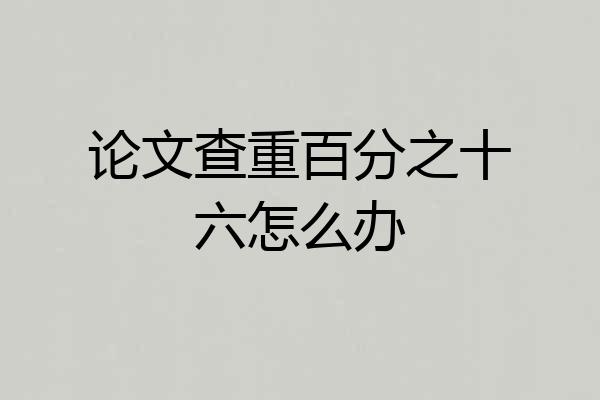 论文查重百分之十六怎么办