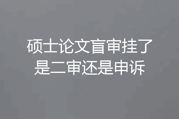 硕士论文盲审挂了是二审还是申诉