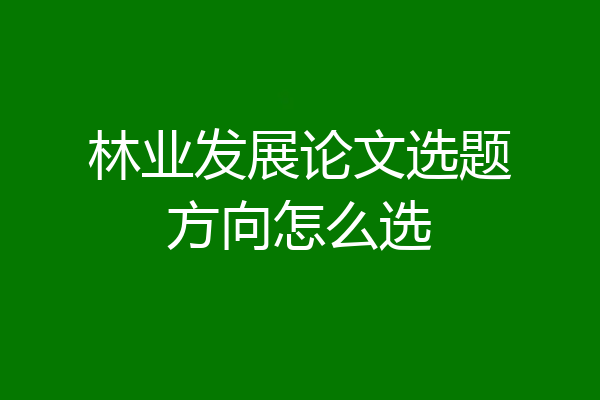林业发展论文选题方向怎么选