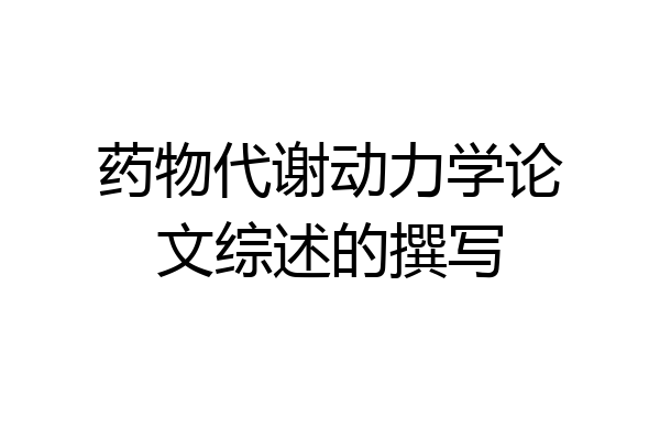 药物代谢动力学论文综述的撰写