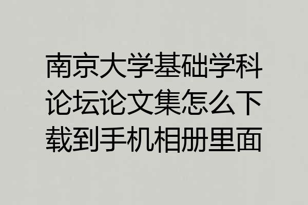 南京大学基础学科论坛论文集怎么下载到手机相册里面