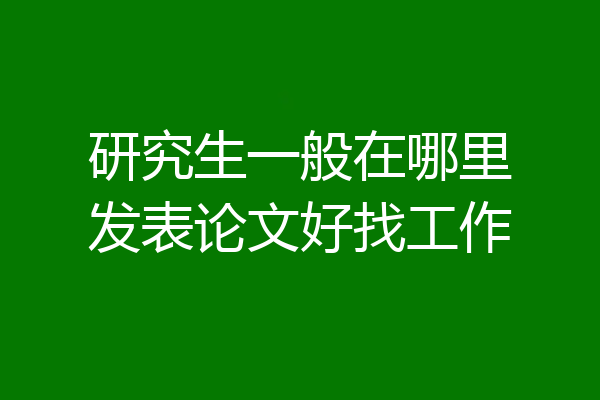 研究生一般在哪里发表论文好找工作