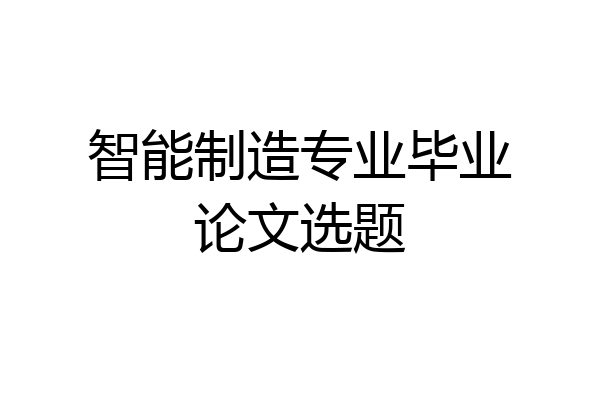 智能制造专业毕业论文选题