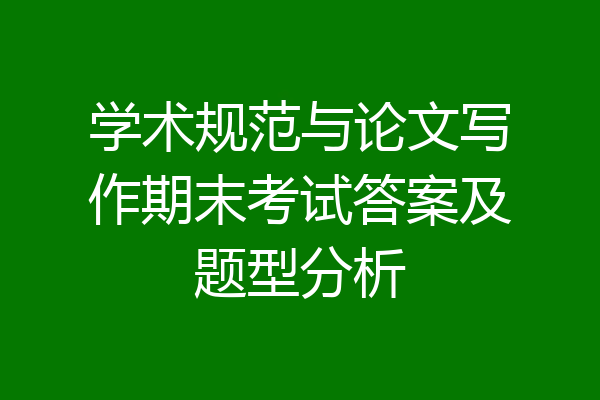 学术规范与论文写作期末考试答案及题型分析