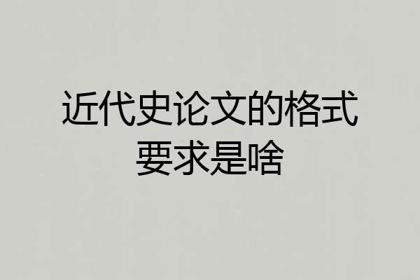 近代史论文的格式要求是啥