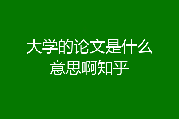 大学的论文是什么意思啊知乎