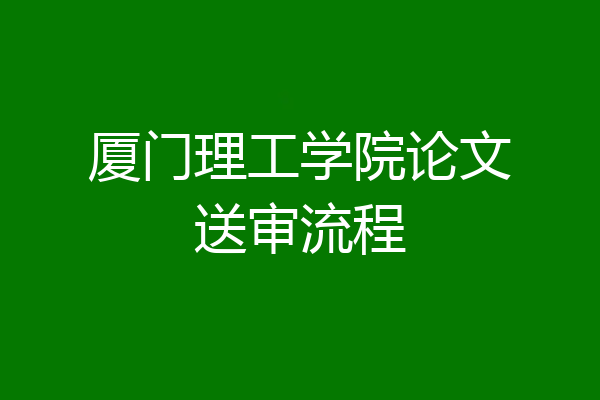 厦门理工学院论文送审流程