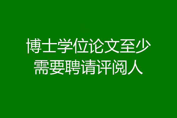 博士学位论文至少需要聘请评阅人