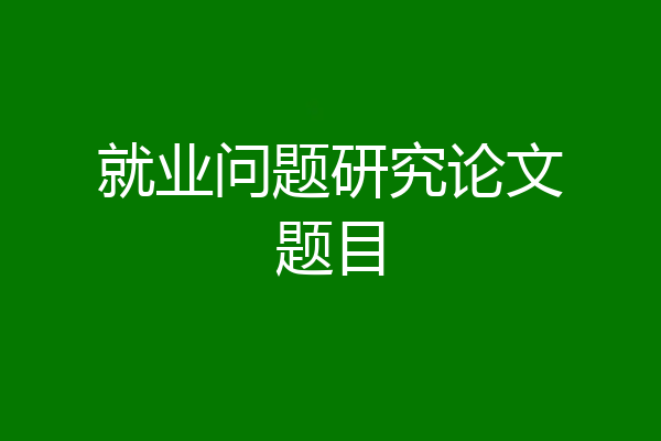 就业问题研究论文题目
