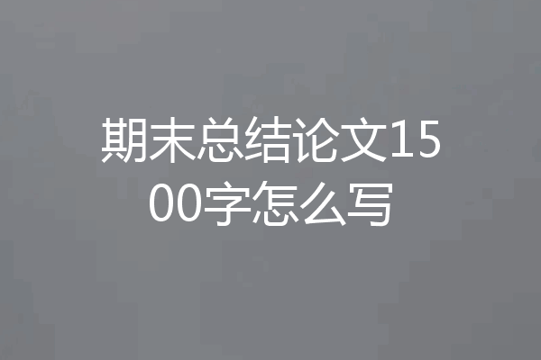 期末总结论文1500字怎么写