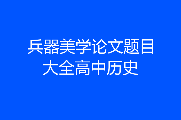 兵器美学论文题目大全高中历史