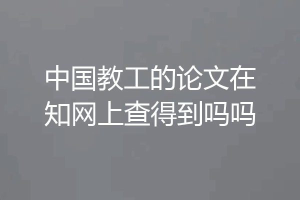 中国教工的论文在知网上查得到吗吗