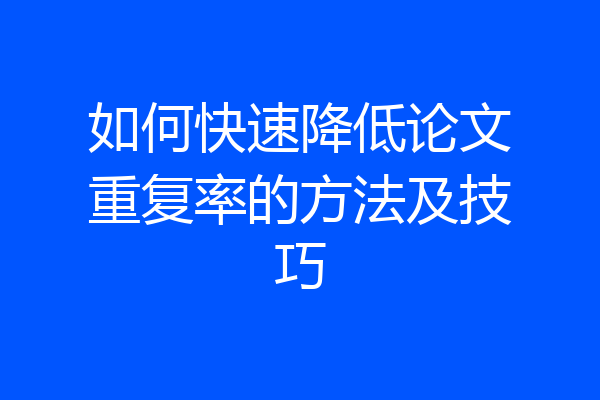 如何快速降低论文重复率的方法及技巧