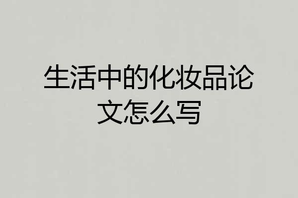 生活中的化妆品论文怎么写