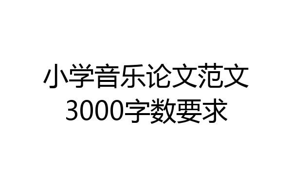 小学音乐论文范文3000字数要求