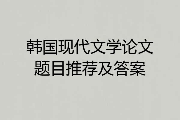 韩国现代文学论文题目推荐及答案