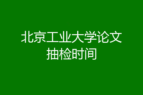 北京工业大学论文抽检时间